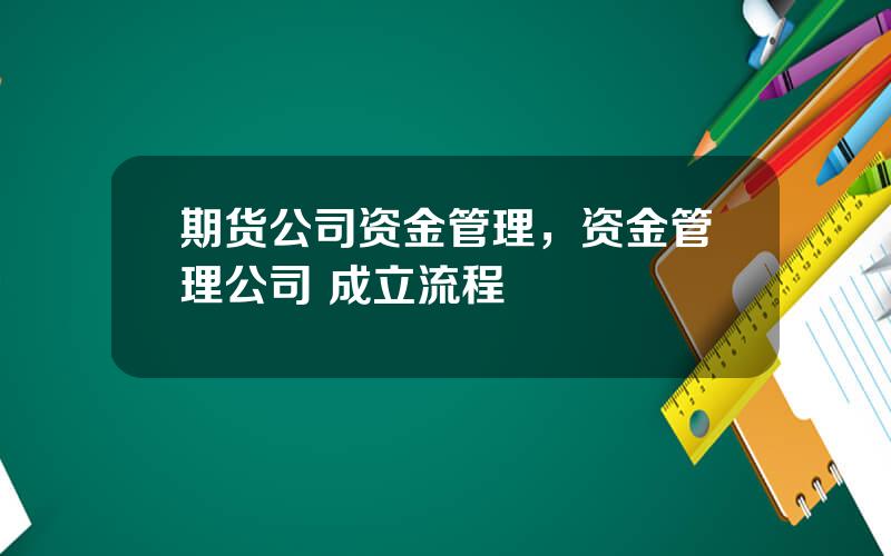 期货公司资金管理，资金管理公司 成立流程